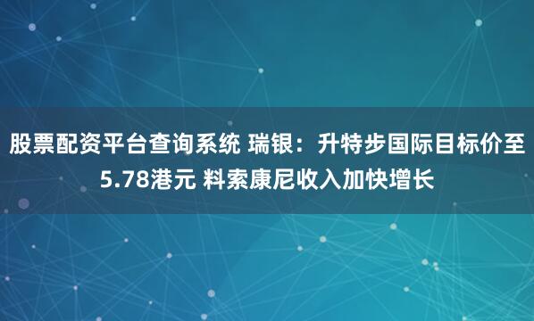 股票配资平台查询系统 瑞银：升特步国际目标价至5.78港元 料索康尼收入加快增长