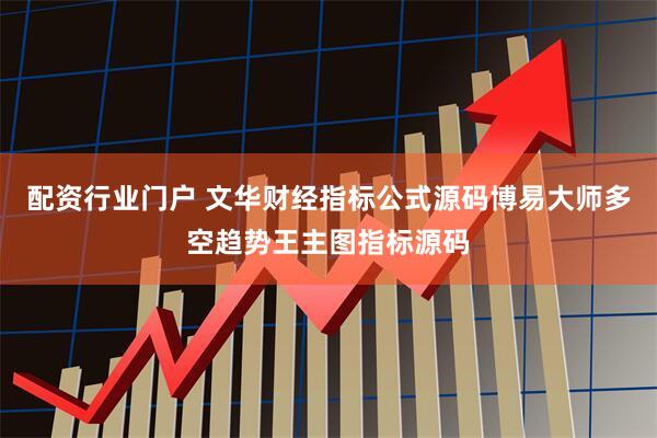 配资行业门户 文华财经指标公式源码博易大师多空趋势王主图指标源码
