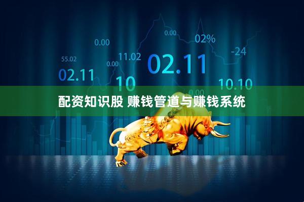 配资知识股 赚钱管道与赚钱系统