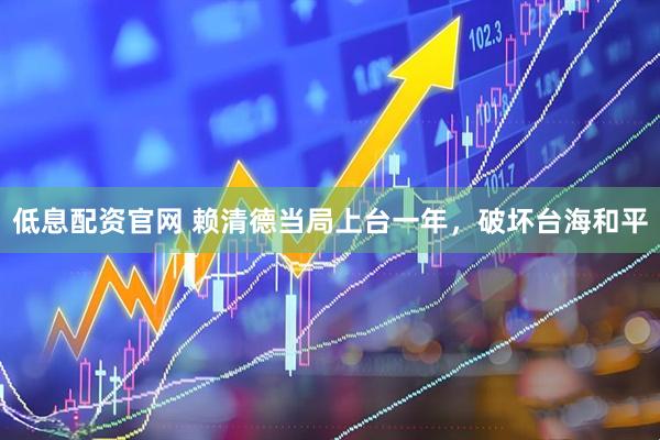 低息配资官网 赖清德当局上台一年，破坏台海和平