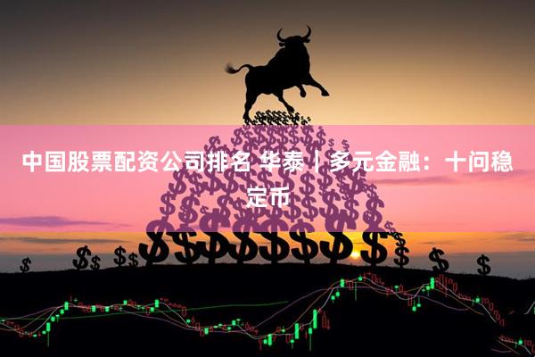 中国股票配资公司排名 华泰｜多元金融：十问稳定币