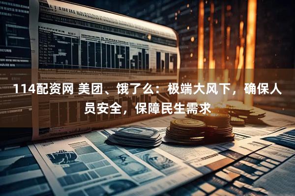 114配资网 美团、饿了么：极端大风下，确保人员安全，保障民生需求