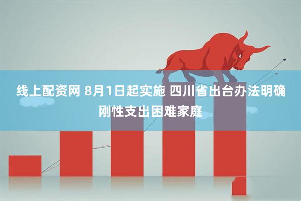 线上配资网 8月1日起实施 四川省出台办法明确刚性支出困难家庭