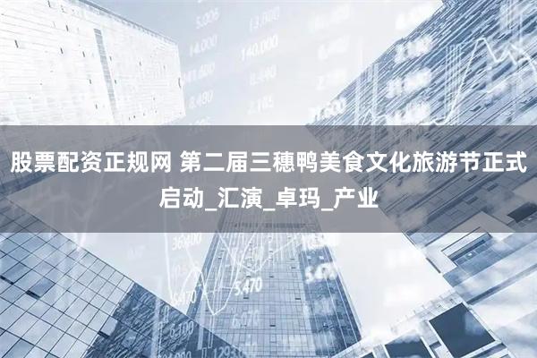 股票配资正规网 第二届三穗鸭美食文化旅游节正式启动_汇演_卓玛_产业