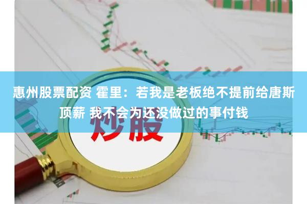 惠州股票配资 霍里：若我是老板绝不提前给唐斯顶薪 我不会为还没做过的事付钱